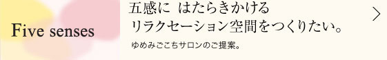 五感にはたらきかけるリラクセーション空間をつくりたい。