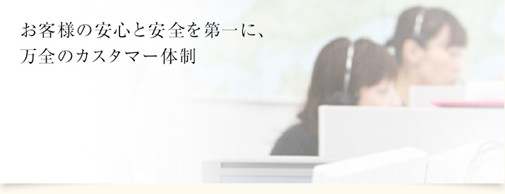 お客様の安心と安全を第一に、万全のカスタマー体制