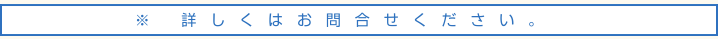 詳しくはお問い合わせください。