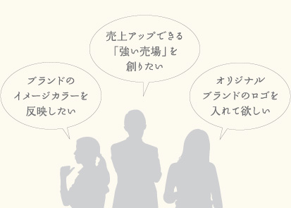 ブランドのイメージカラーを反映したい｜売上げアップできる「強い売場」を創りたい｜オリジナルブランドのロゴを入れて欲しい